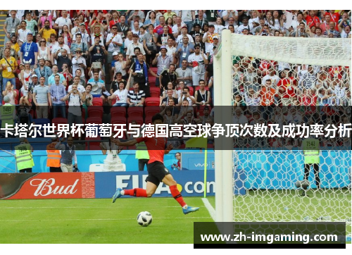 卡塔尔世界杯葡萄牙与德国高空球争顶次数及成功率分析