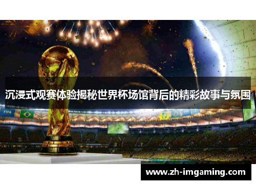 沉浸式观赛体验揭秘世界杯场馆背后的精彩故事与氛围