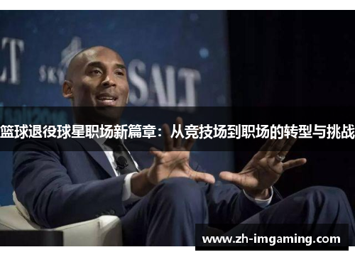 篮球退役球星职场新篇章：从竞技场到职场的转型与挑战