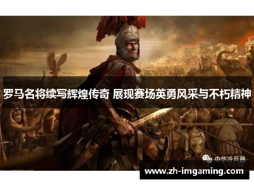 罗马名将续写辉煌传奇 展现赛场英勇风采与不朽精神