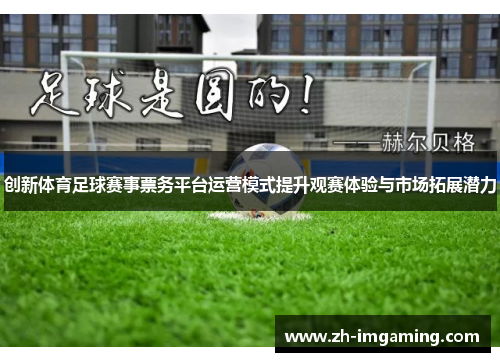 创新体育足球赛事票务平台运营模式提升观赛体验与市场拓展潜力