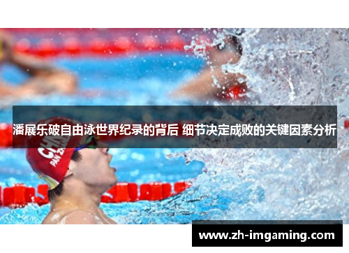 潘展乐破自由泳世界纪录的背后 细节决定成败的关键因素分析