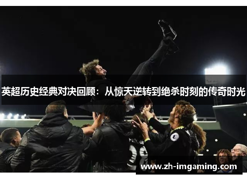 英超历史经典对决回顾：从惊天逆转到绝杀时刻的传奇时光