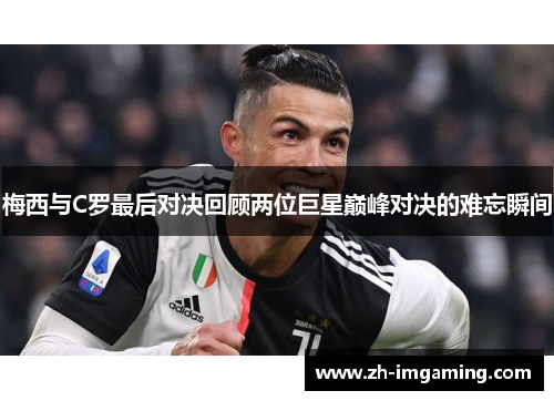 梅西与C罗最后对决回顾两位巨星巅峰对决的难忘瞬间