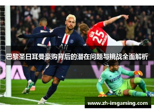 巴黎圣日耳曼豪购背后的潜在问题与挑战全面解析