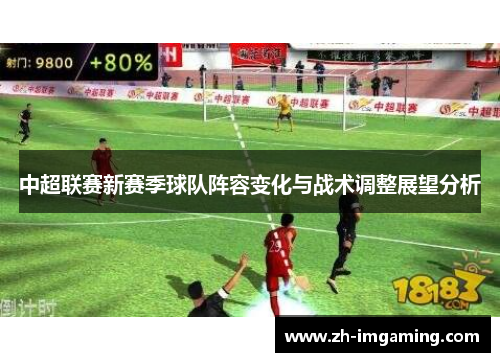 中超联赛新赛季球队阵容变化与战术调整展望分析