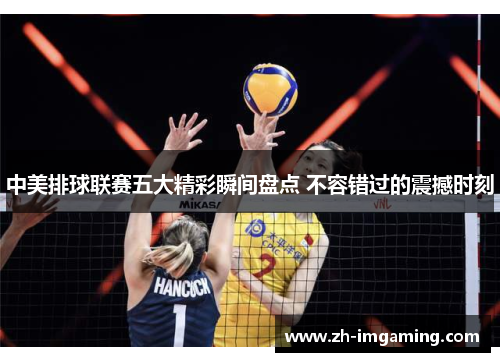 中美排球联赛五大精彩瞬间盘点 不容错过的震撼时刻