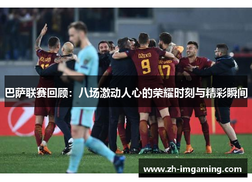 巴萨联赛回顾：八场激动人心的荣耀时刻与精彩瞬间