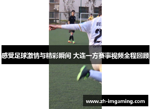 感受足球激情与精彩瞬间 大连一方赛事视频全程回顾