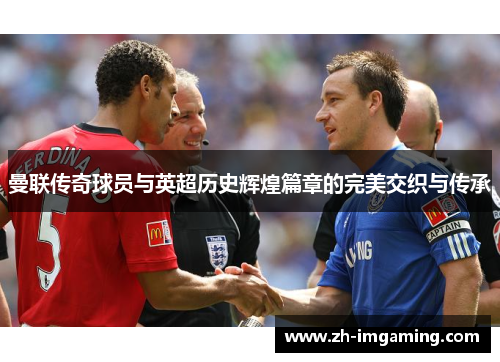曼联传奇球员与英超历史辉煌篇章的完美交织与传承