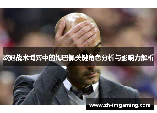 欧冠战术博弈中的姆巴佩关键角色分析与影响力解析