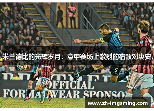 米兰德比的光辉岁月：意甲赛场上激烈的宿敌对决史