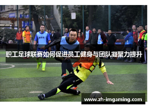 职工足球联赛如何促进员工健身与团队凝聚力提升