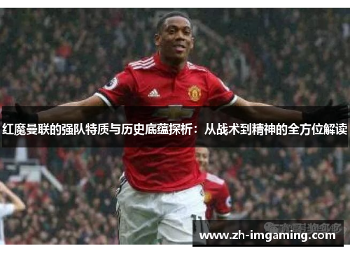 红魔曼联的强队特质与历史底蕴探析：从战术到精神的全方位解读