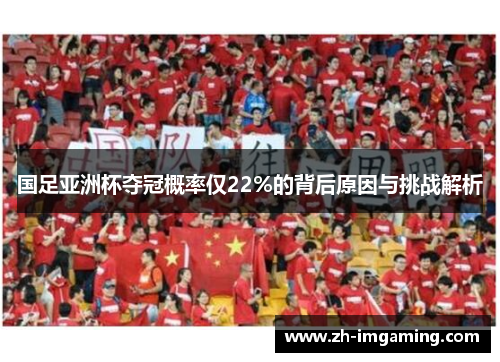 国足亚洲杯夺冠概率仅22%的背后原因与挑战解析