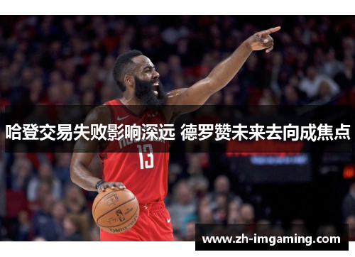 哈登交易失败影响深远 德罗赞未来去向成焦点