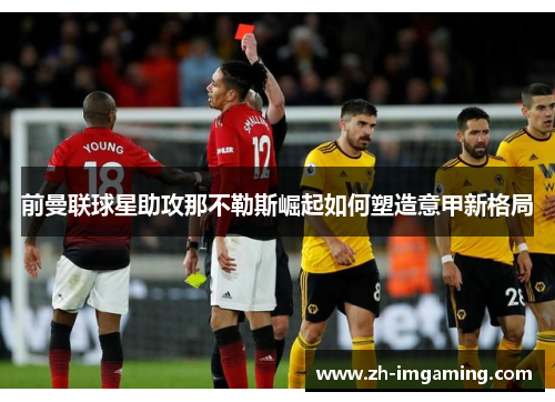 前曼联球星助攻那不勒斯崛起如何塑造意甲新格局