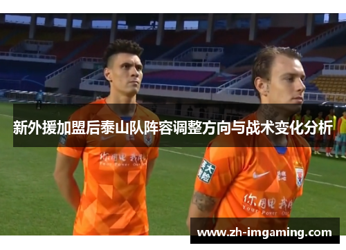 新外援加盟后泰山队阵容调整方向与战术变化分析