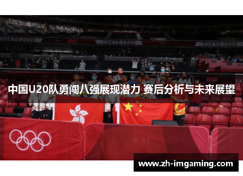 中国U20队勇闯八强展现潜力 赛后分析与未来展望