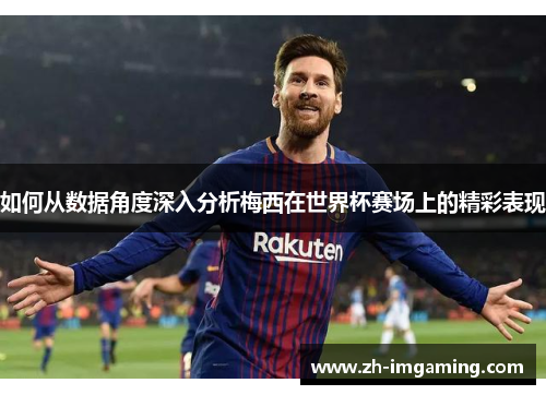 如何从数据角度深入分析梅西在世界杯赛场上的精彩表现