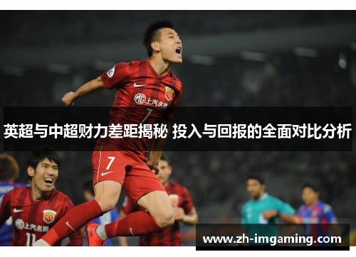 英超与中超财力差距揭秘 投入与回报的全面对比分析