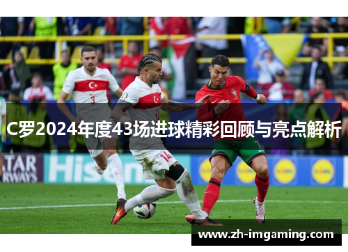 C罗2024年度43场进球精彩回顾与亮点解析