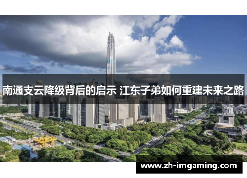 南通支云降级背后的启示 江东子弟如何重建未来之路