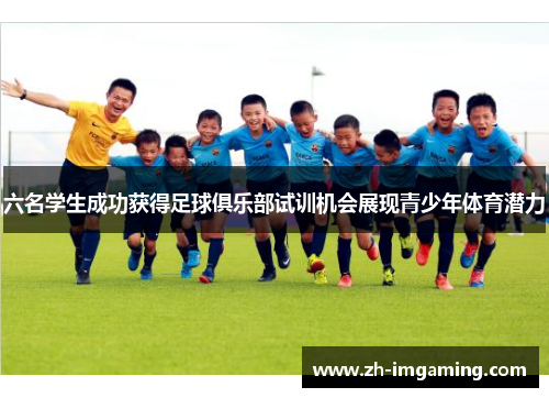 六名学生成功获得足球俱乐部试训机会展现青少年体育潜力