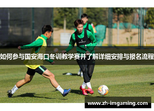 如何参与国安海口冬训教学赛并了解详细安排与报名流程