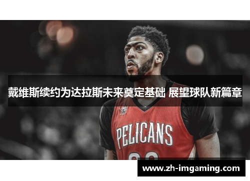 戴维斯续约为达拉斯未来奠定基础 展望球队新篇章