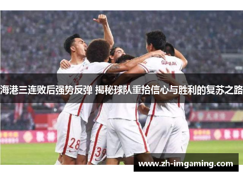 海港三连败后强势反弹 揭秘球队重拾信心与胜利的复苏之路