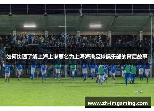 如何快速了解上海上港更名为上海海港足球俱乐部的背后故事