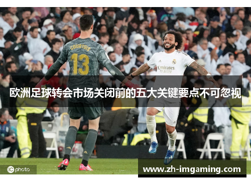 欧洲足球转会市场关闭前的五大关键要点不可忽视