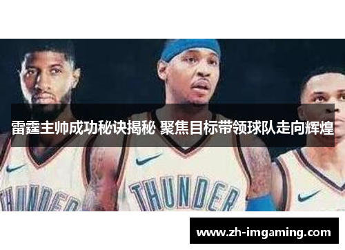 雷霆主帅成功秘诀揭秘 聚焦目标带领球队走向辉煌