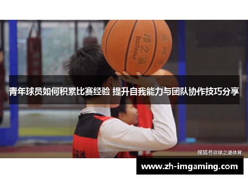青年球员如何积累比赛经验 提升自我能力与团队协作技巧分享